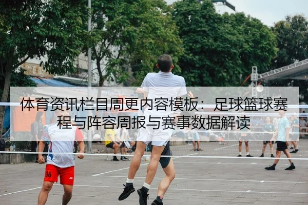 体育资讯栏目周更内容模板：足球篮球赛程与阵容周报与赛事数据解读 | leyu